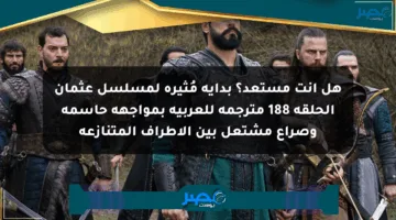 هل أنت مستعد؟ بداية مُثيرة لمسلسل عثمان الحلقة 188 مترجمة للعربية بمواجهة حاسمة وصراع مشتعل بين الأطراف المتنازعة